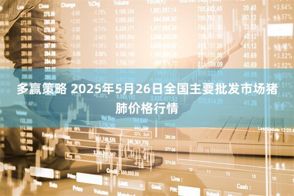 多赢策略 2025年5月26日全国主要批发市场猪肺价格行情
