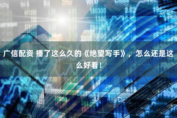 广信配资 播了这么久的《绝望写手》，怎么还是这么好看！