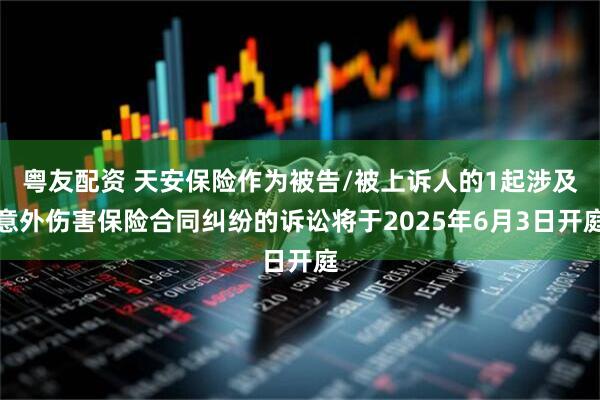 粤友配资 天安保险作为被告/被上诉人的1起涉及意外伤害保险合同纠纷的诉讼将于2025年6月3日开庭