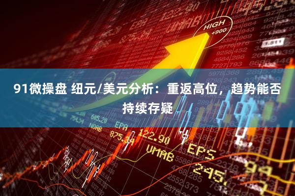 91微操盘 纽元/美元分析：重返高位，趋势能否持续存疑