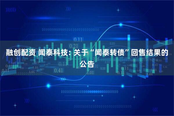 融创配资 闻泰科技: 关于“闻泰转债”回售结果的公告