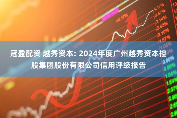 冠盈配资 越秀资本: 2024年度广州越秀资本控股集团股份有限公司信用评级报告