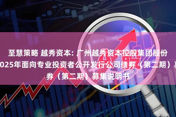 至慧策略 越秀资本: 广州越秀资本控股集团股份有限公司2025年面向专业投资者公开发行公司债券（第二期）募集说明书