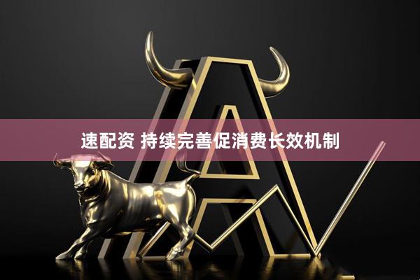 速配资 持续完善促消费长效机制