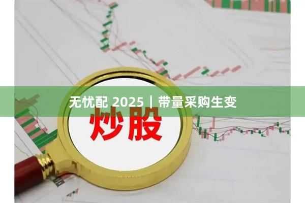 无忧配 2025｜带量采购生变