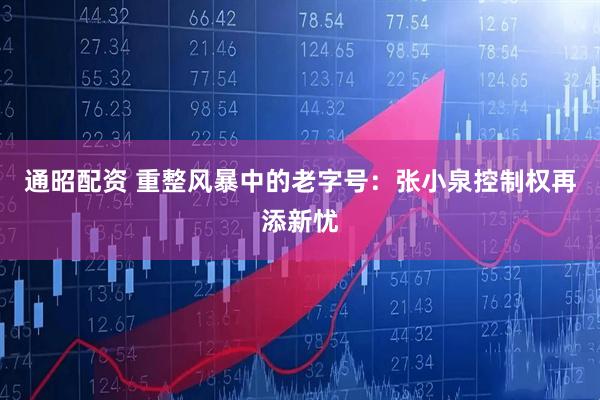 通昭配资 重整风暴中的老字号：张小泉控制权再添新忧