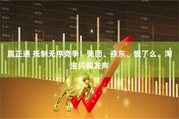 赢正通 抵制无序竞争！美团、京东、饿了么、淘宝闪购发声