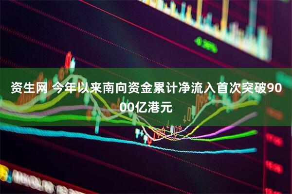 资生网 今年以来南向资金累计净流入首次突破9000亿港元