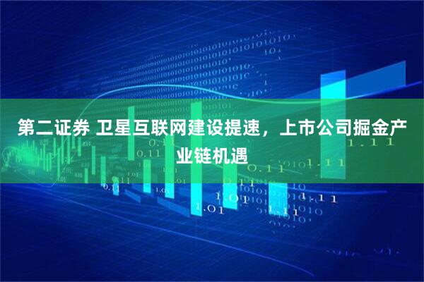 第二证券 卫星互联网建设提速，上市公司掘金产业链机遇