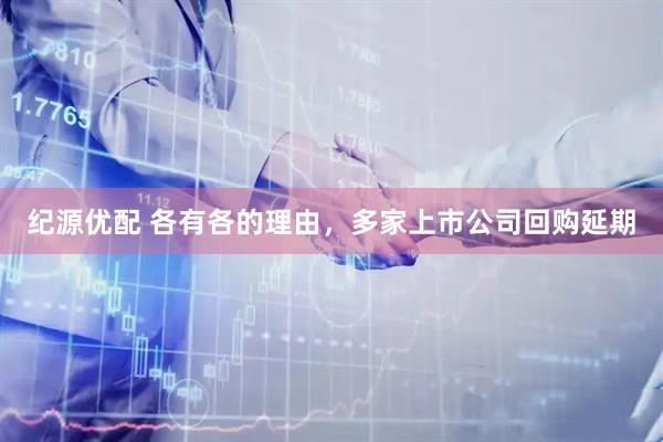 纪源优配 各有各的理由，多家上市公司回购延期