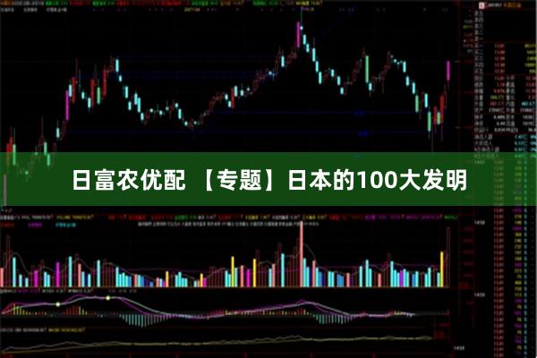 日富农优配 【专题】日本的100大发明