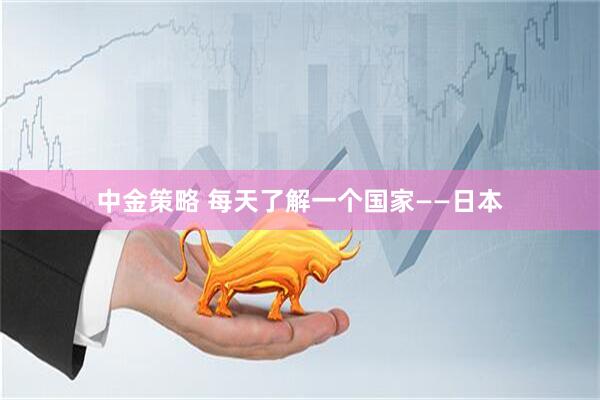 中金策略 每天了解一个国家——日本