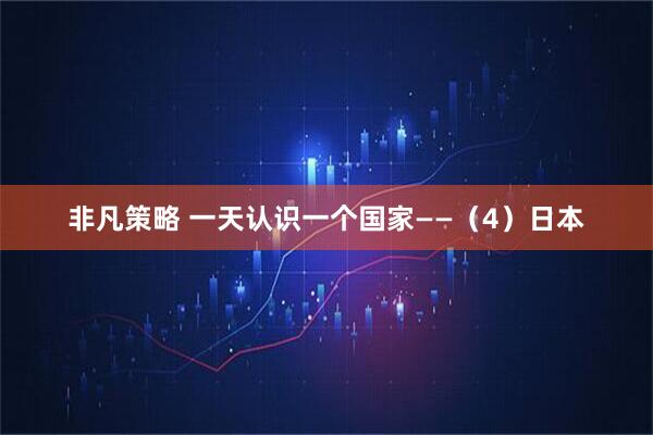 非凡策略 一天认识一个国家——（4）日本