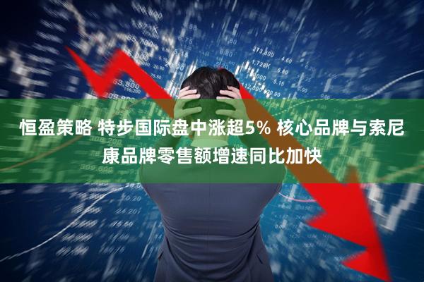 恒盈策略 特步国际盘中涨超5% 核心品牌与索尼康品牌零售额增速同比加快