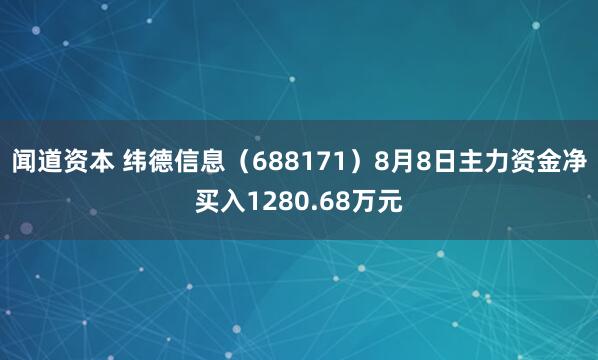 闻道资本 纬德信息（688171）8月8日主力资金净买入1280.68万元