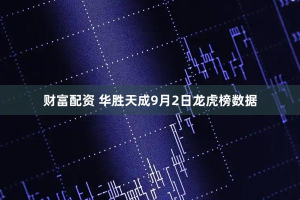 财富配资 华胜天成9月2日龙虎榜数据