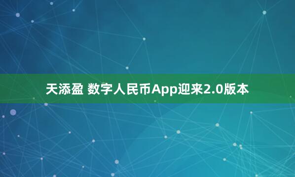 天添盈 数字人民币App迎来2.0版本